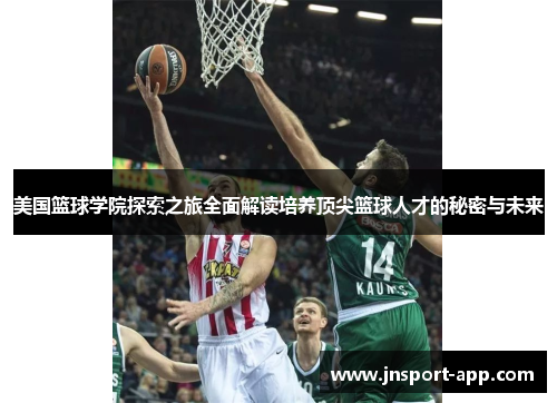 美国篮球学院探索之旅全面解读培养顶尖篮球人才的秘密与未来