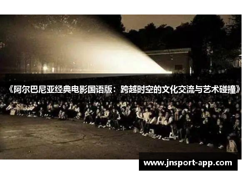 《阿尔巴尼亚经典电影国语版：跨越时空的文化交流与艺术碰撞》