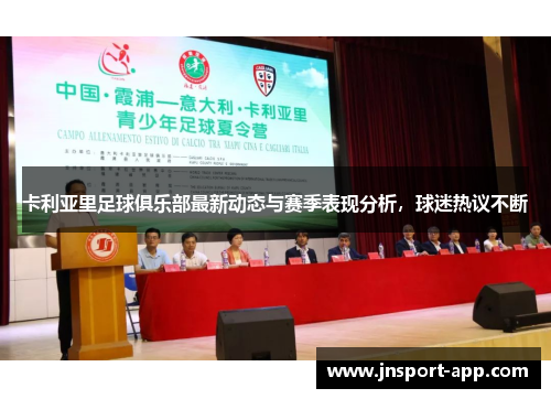 卡利亚里足球俱乐部最新动态与赛季表现分析，球迷热议不断