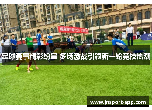 足球赛事精彩纷呈 多场激战引领新一轮竞技热潮