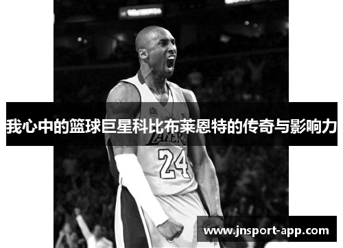 我心中的篮球巨星科比布莱恩特的传奇与影响力