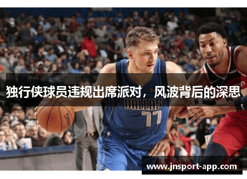 独行侠球员违规出席派对，风波背后的深思