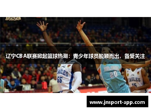 辽宁CBA联赛掀起篮球热潮：青少年球员脱颖而出，备受关注