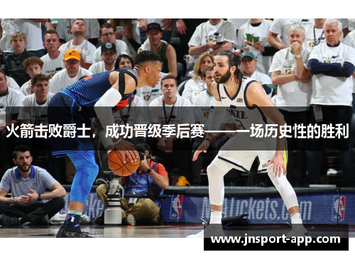 火箭击败爵士，成功晋级季后赛——一场历史性的胜利