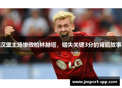 汉堡主场惨败柏林赫塔，错失关键3分的背后故事