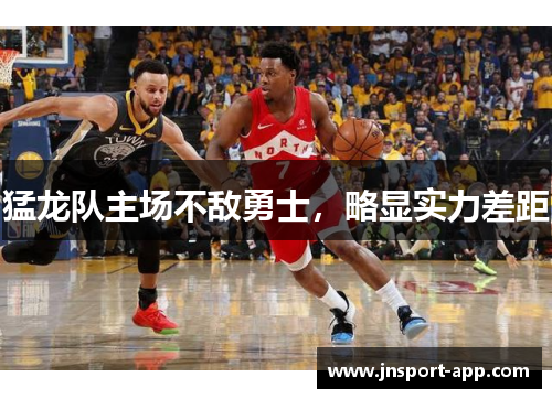 猛龙队主场不敌勇士，略显实力差距