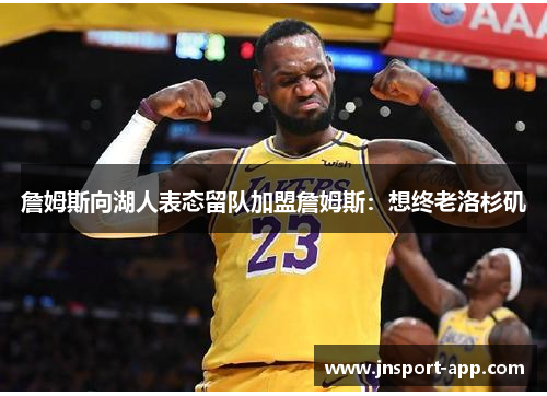 詹姆斯向湖人表态留队加盟詹姆斯：想终老洛杉矶