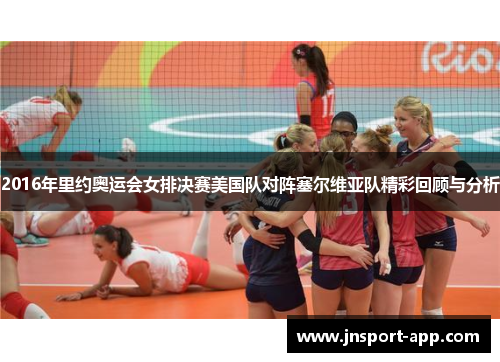 2016年里约奥运会女排决赛美国队对阵塞尔维亚队精彩回顾与分析