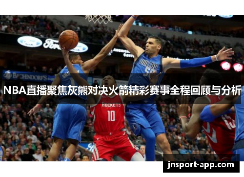 NBA直播聚焦灰熊对决火箭精彩赛事全程回顾与分析