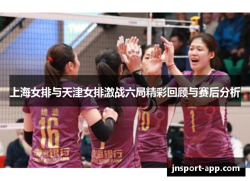 上海女排与天津女排激战六局精彩回顾与赛后分析