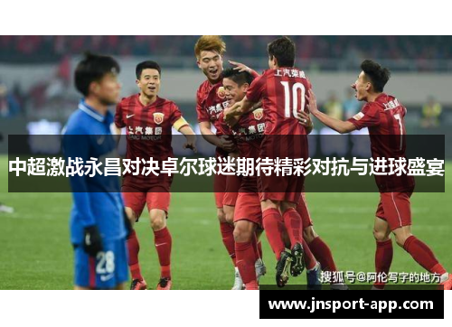 中超激战永昌对决卓尔球迷期待精彩对抗与进球盛宴