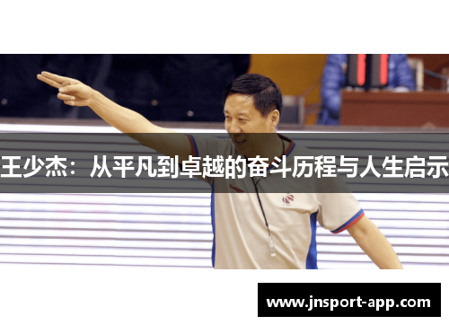 王少杰：从平凡到卓越的奋斗历程与人生启示