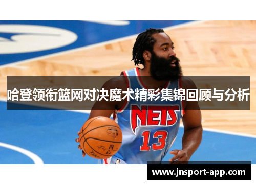 哈登领衔篮网对决魔术精彩集锦回顾与分析